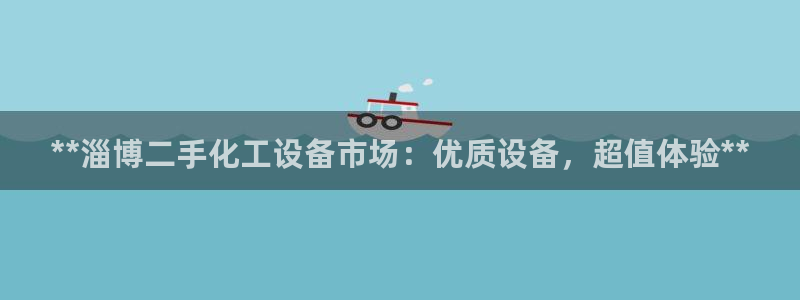新城平台登录入口官网网址：**淄博二手化工设备市场