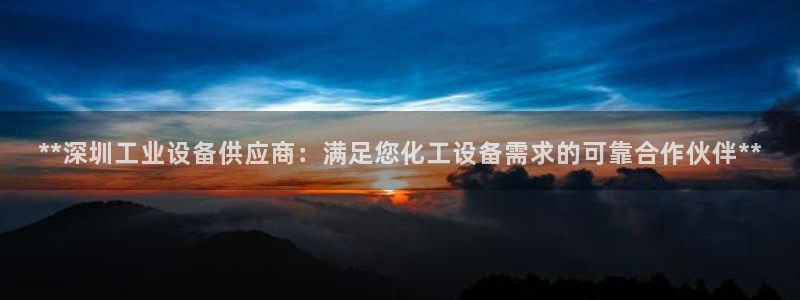 新城平台授权注册：**深圳工业设备供应商：满足您化工设备需求
