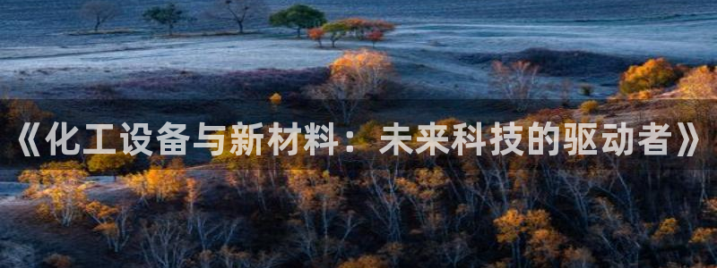 新城平台注册网址查询：《化工设备与新材料：未来科技