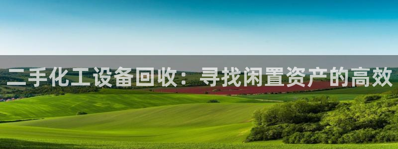 新城平台进·新城平台：二手化工设备回收：寻找闲置资